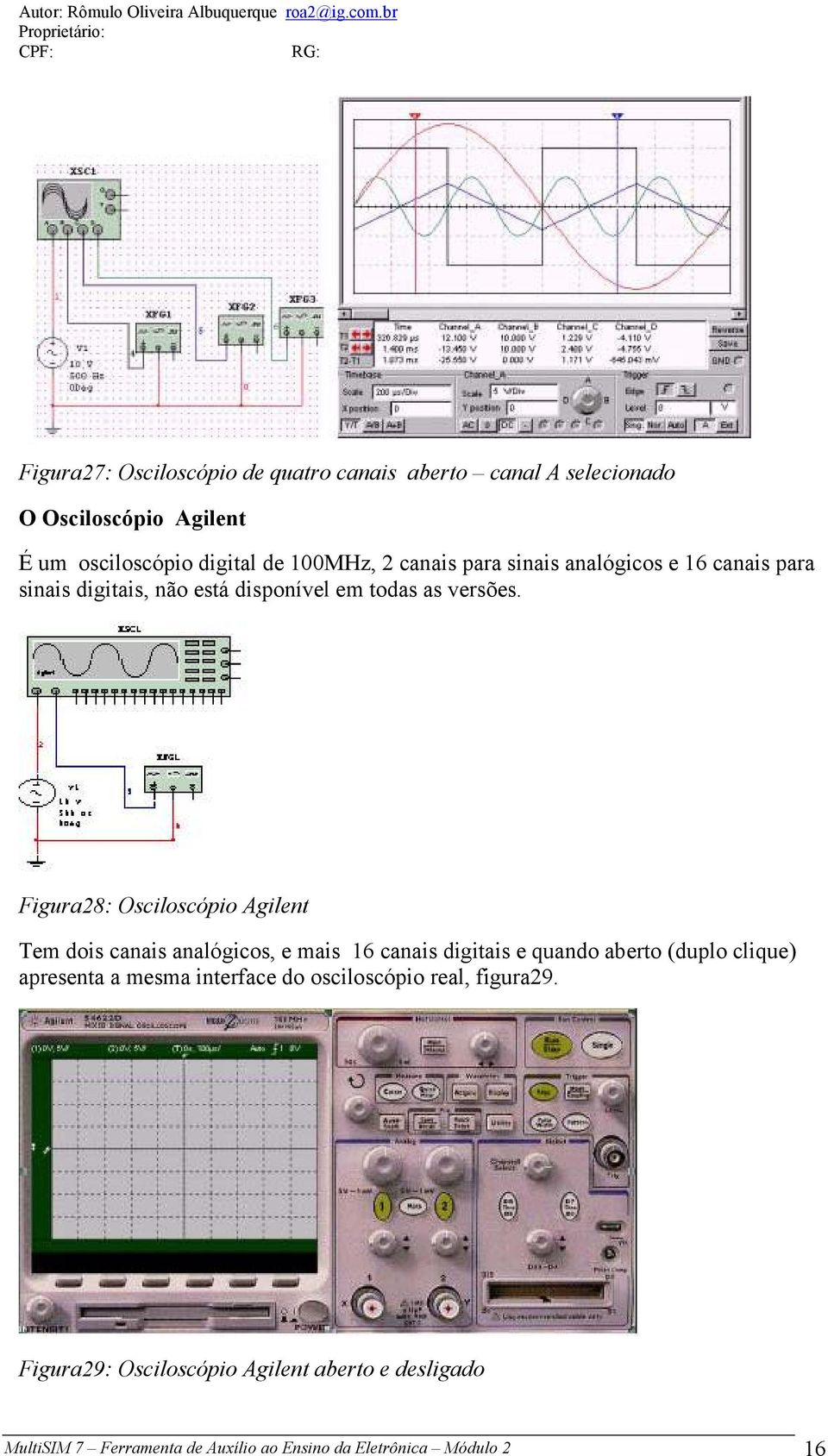 Figura28: Osciloscópio Agilent Tem dois canais analógicos, e mais 16 canais digitais e quando aberto (duplo clique) apresenta a