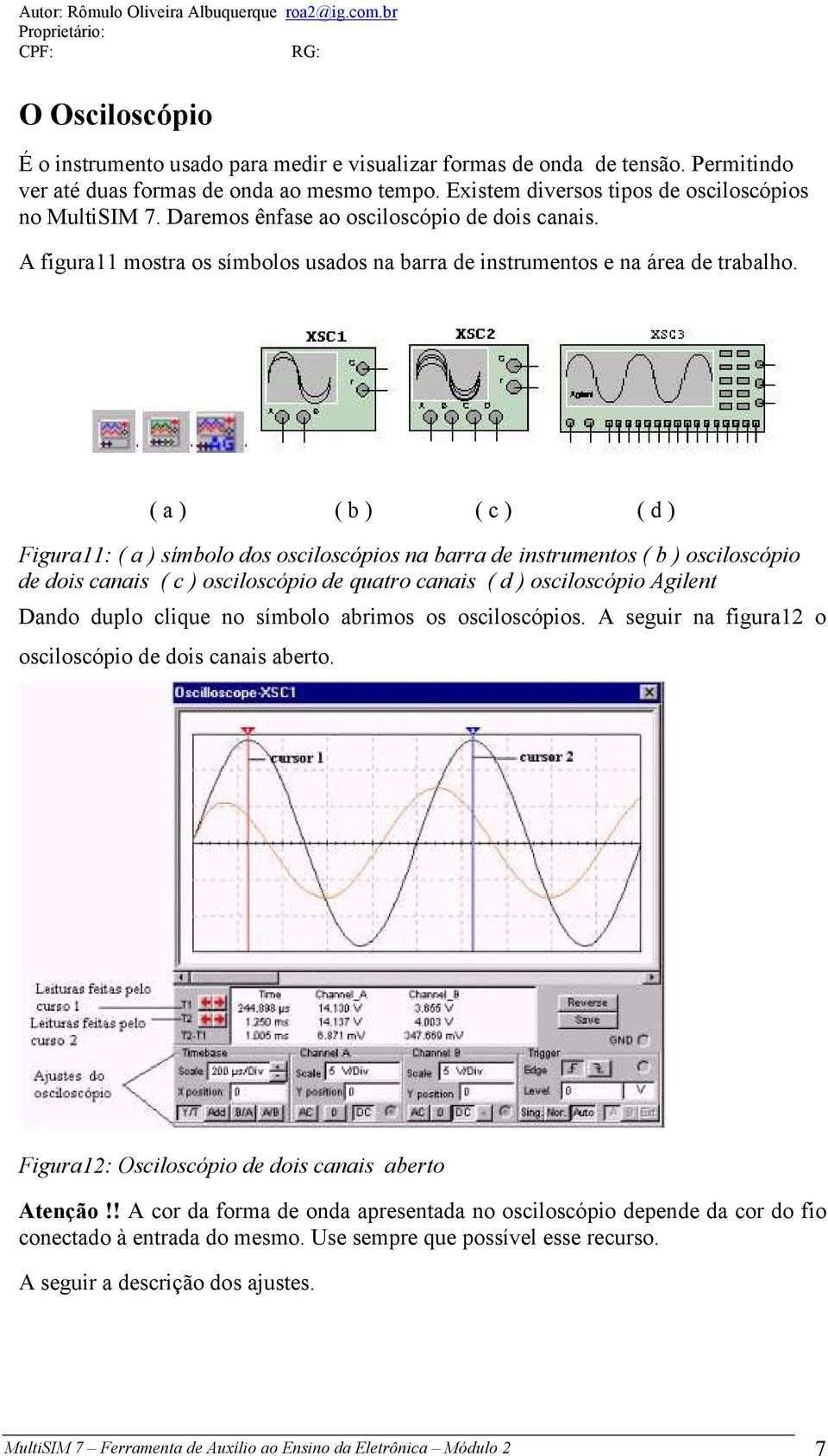 ( a ) ( b ) ( c ) ( d ) Figura11: ( a ) símbolo dos osciloscópios na barra de instrumentos ( b ) osciloscópio de dois canais ( c ) osciloscópio de quatro canais ( d ) osciloscópio Agilent Dando duplo