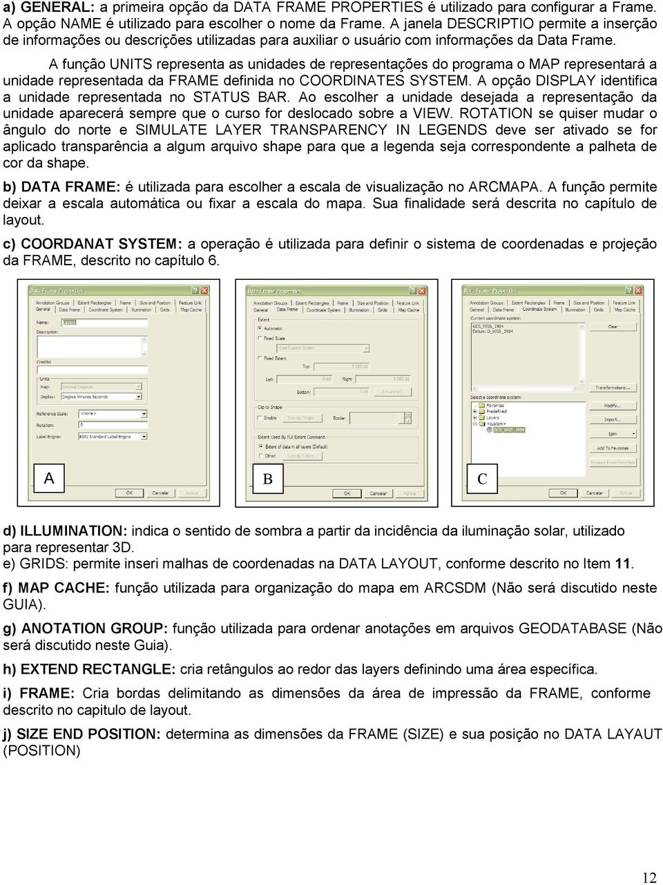 A função UNITS representa as unidades de representações do programa o MAP representará a unidade representada da FRAME definida no COORDINATES SYSTEM.