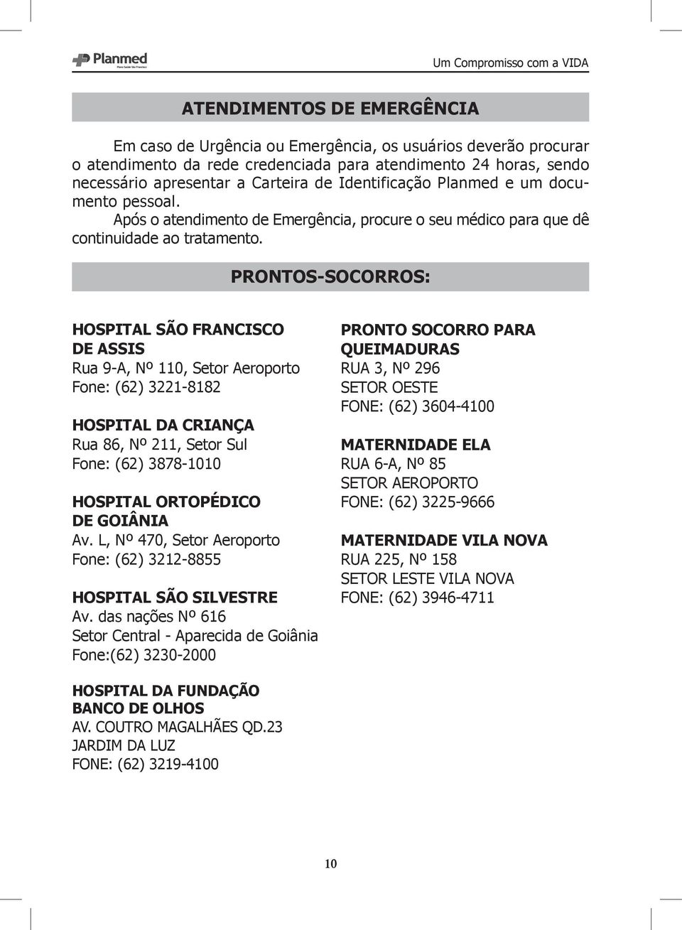 PRONTOS-SOCORROS: HOSPITAL SÃO FRANCISCO DE ASSIS Rua 9-A, Nº 110, Fone: (62) 3221-8182 HOSPITAL DA CRIANÇA Rua 86, Nº 211, Setor Sul Fone: (62) 3878-1010 HOSPITAL ORTOPÉDICO DE GOIÂNIA Av.