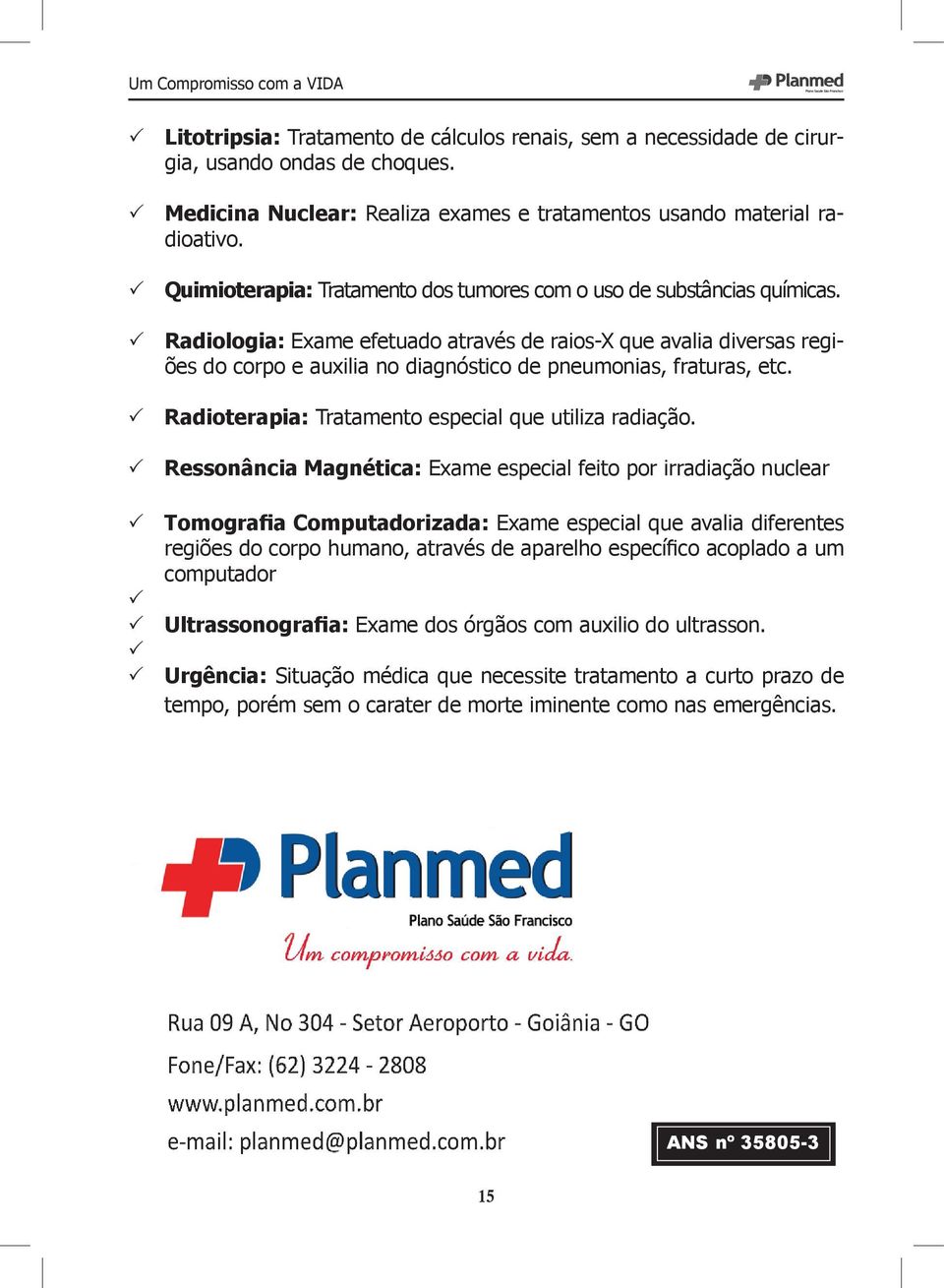 Radiologia: Exame efetuado através de raios-x que avalia diversas regiões do corpo e auxilia no diagnóstico de pneumonias, fraturas, etc. Radioterapia: Tratamento especial que utiliza radiação.