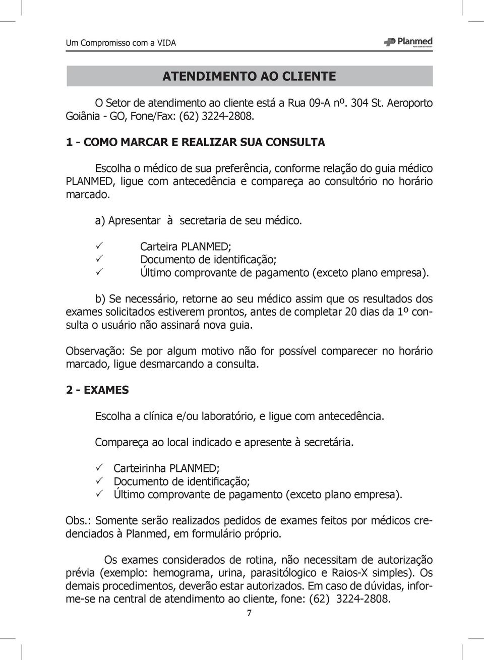 a) Apresentar à secretaria de seu médico. Carteira PLANMED; Documento de identificação; Último comprovante de pagamento (exceto plano empresa).