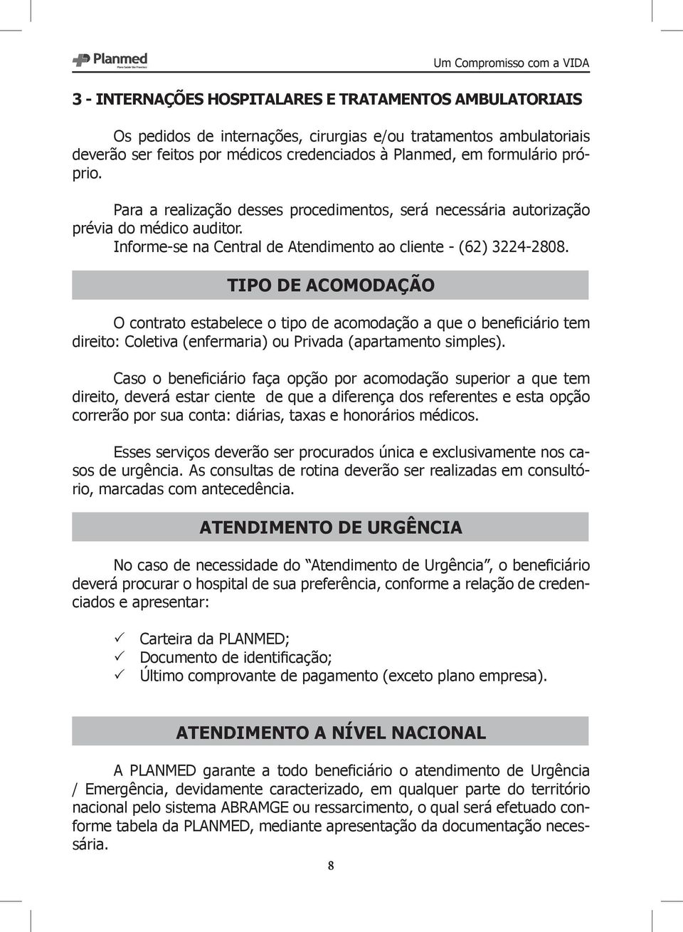 TIPO DE ACOMODAÇÃO O contrato estabelece o tipo de acomodação a que o beneficiário tem direito: Coletiva (enfermaria) ou Privada (apartamento simples).