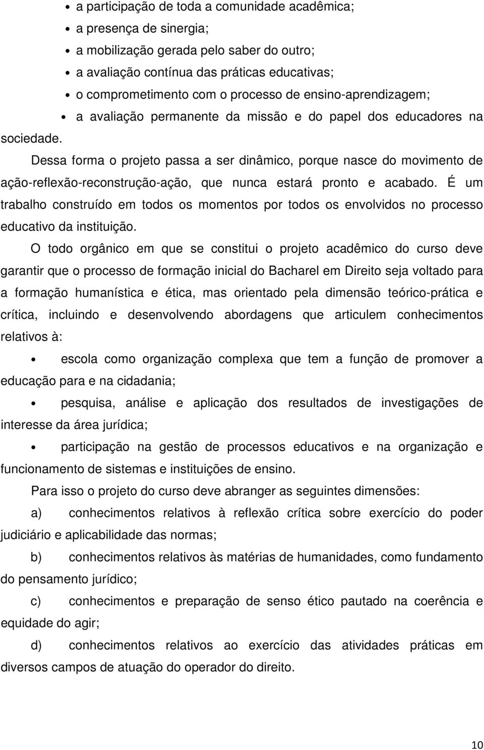 Dessa forma o projeto passa a ser dinâmico, porque nasce do movimento de ação-reflexão-reconstrução-ação, que nunca estará pronto e acabado.