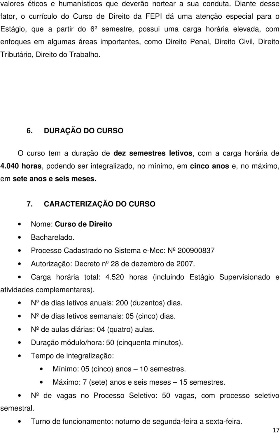 importantes, como Direito Penal, Direito Civil, Direito Tributário, Direito do Trabalho. 6. DURAÇÃO DO CURSO O curso tem a duração de dez semestres letivos, com a carga horária de 4.