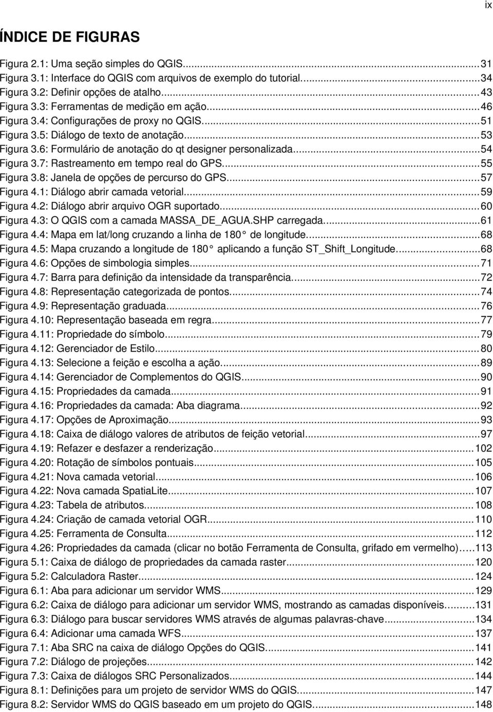 ..54 Figura 3.7: Rastreamento em tempo real do GPS...55 Figura 3.8: Janela de opções de percurso do GPS...57 Figura 4.1: Diálogo abrir camada vetorial... 59 Figura 4.