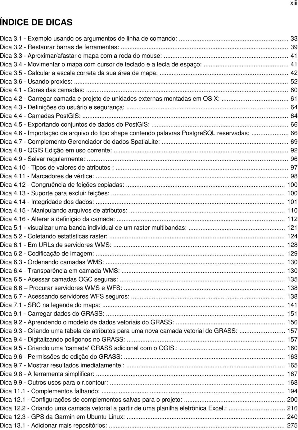 1 - Cores das camadas:... 60 Dica 4.2 - Carregar camada e projeto de unidades externas montadas em OS X:... 61 Dica 4.3 - Definições do usuário e segurança:... 64 Dica 4.4 - Camadas PostGIS:.