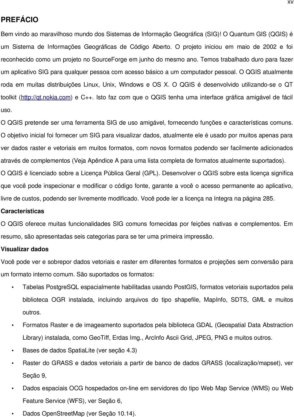 Temos trabalhado duro para fazer um aplicativo SIG para qualquer pessoa com acesso básico a um computador pessoal. O QGIS atualmente roda em muitas distribuições Linux, Unix, Windows e OS X.