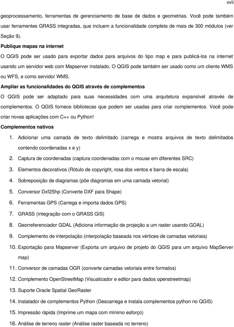 Publique mapas na internet O QGIS pode ser usado para exportar dados para arquivos do tipo map e para publicá-los na internet usando um servidor web com Mapserver instalado.