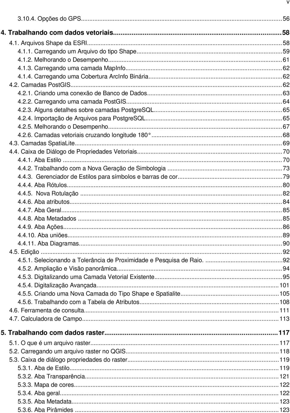 ..65 4.2.4. Importação de Arquivos para PostgreSQL...65 4.2.5. Melhorando o Desempenho... 67 4.2.6. Camadas vetoriais cruzando longitude 180...68 4.3. Camadas SpatiaLite... 69 4.4. Caixa de Diálogo de Propriedades Vetoriais.