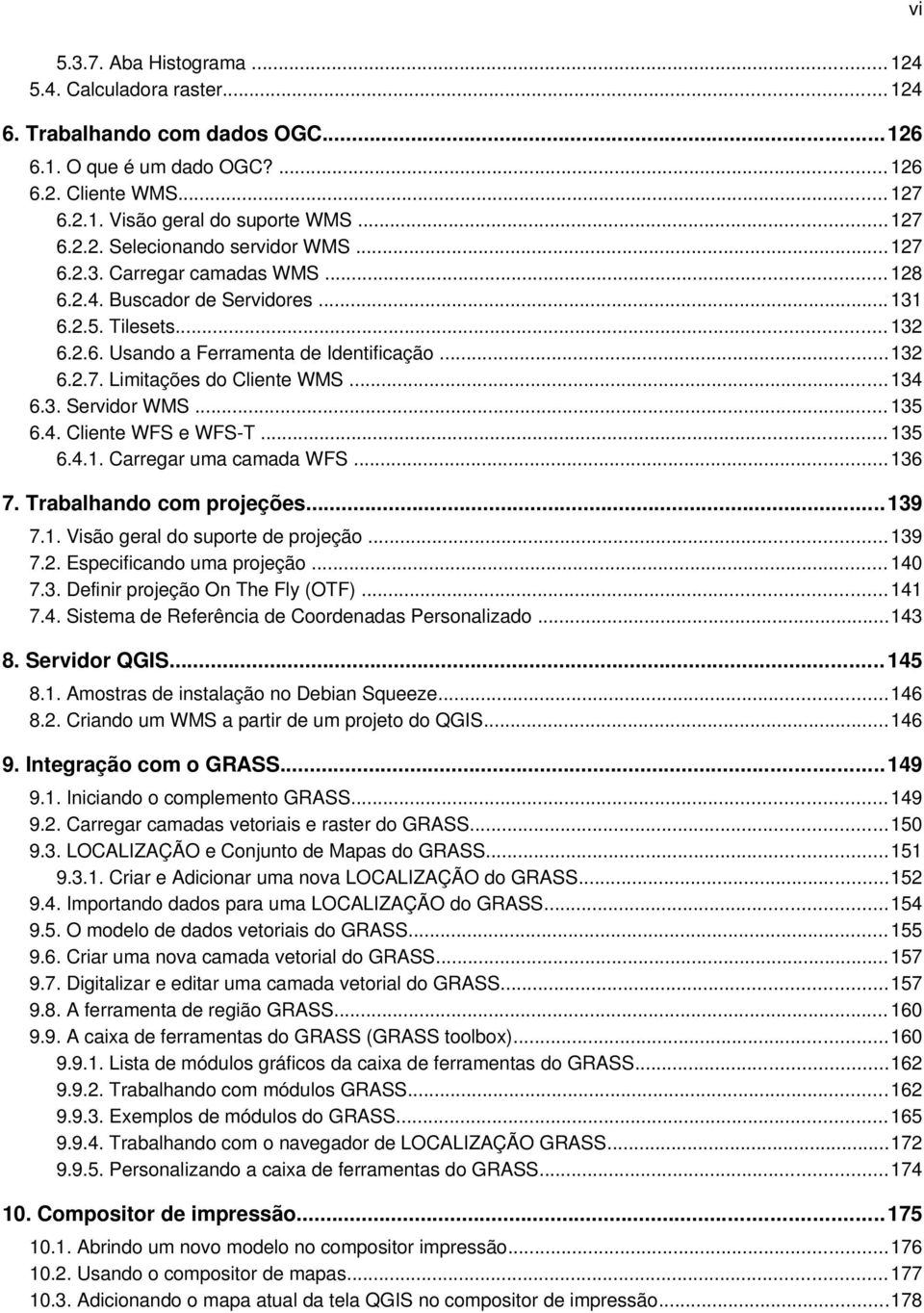 .. 135 6.4. Cliente WFS e WFS-T... 135 6.4.1. Carregar uma camada WFS... 136 7. Trabalhando com projeções...139 7.1. Visão geral do suporte de projeção...139 7.2. Especificando uma projeção... 140 7.