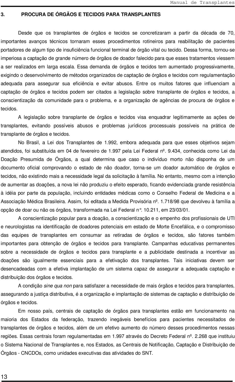 Dessa forma, tornou-se imperiosa a captação de grande número de órgãos de doador falecido para que esses tratamentos viessem a ser realizados em larga escala.