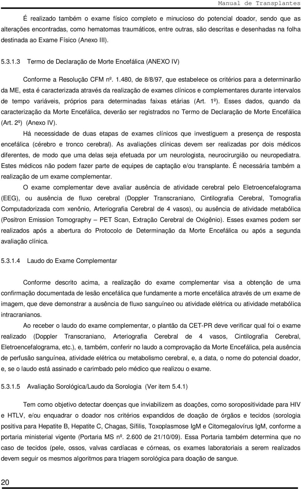 480, de 8/8/97, que estabelece os critérios para a determinarão da ME, esta é caracterizada através da realização de exames clínicos e complementares durante intervalos de tempo variáveis, próprios