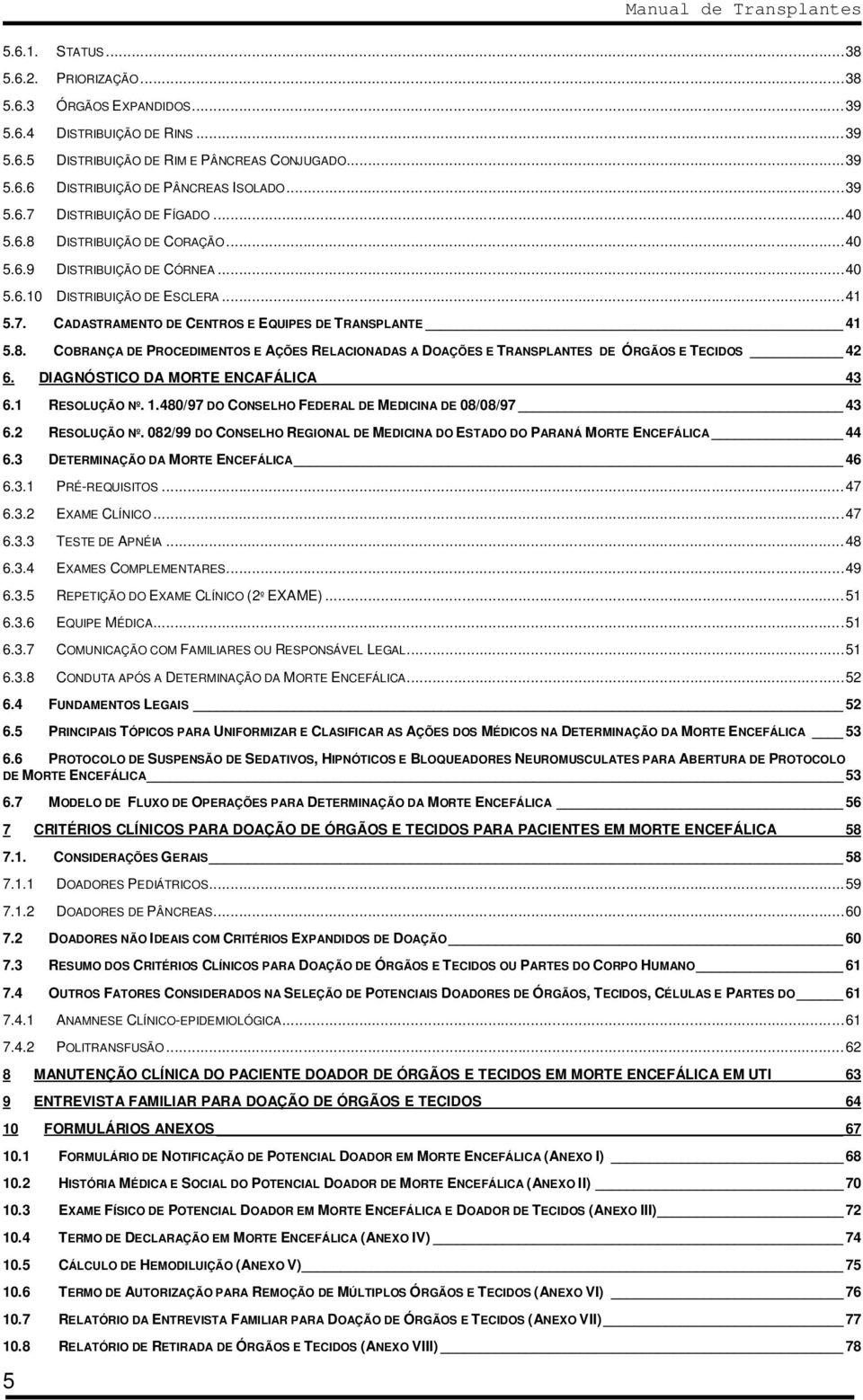 DIAGNÓSTICO DA MORTE ENCAFÁLICA 43 6.1 RESOLUÇÃO Nº. 1.480/97 DO CONSELHO FEDERAL DE MEDICINA DE 08/08/97 43 6.2 RESOLUÇÃO Nº.