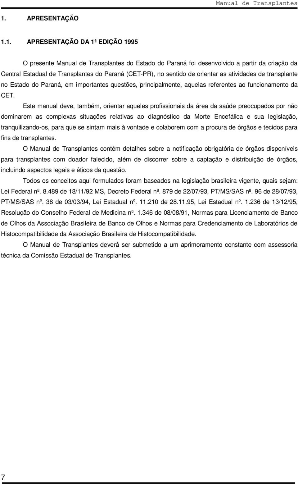 Este manual deve, também, orientar aqueles profissionais da área da saúde preocupados por não dominarem as complexas situações relativas ao diagnóstico da Morte Encefálica e sua legislação,