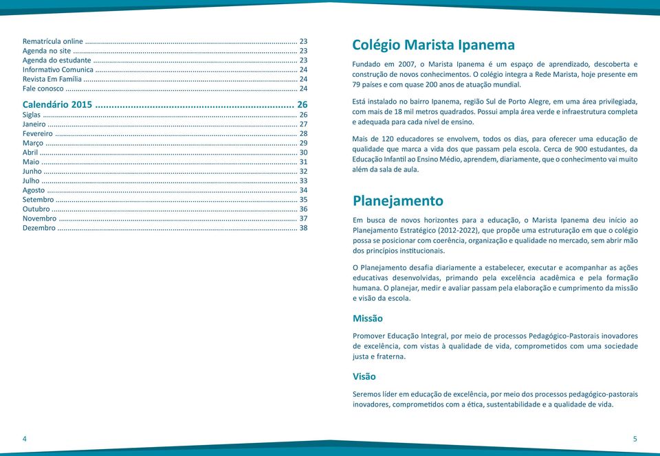 .. 38 Colégio Marista Ipanema Fundado em 2007, o Marista Ipanema é um espaço de aprendizado, descoberta e construção de novos conhecimentos.