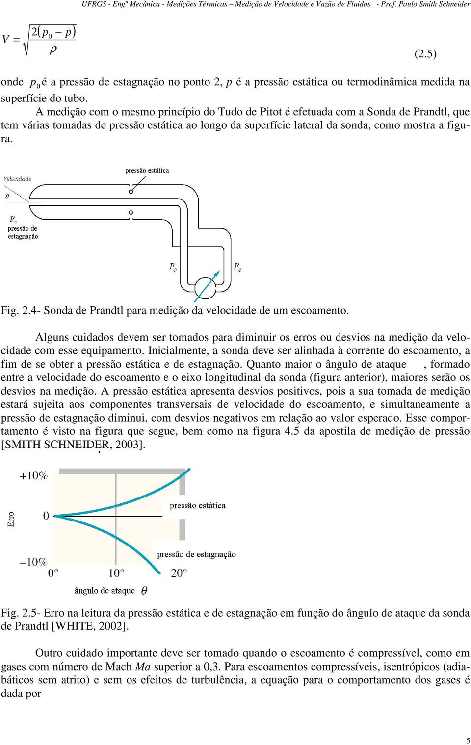 A medição com o mesmo princípio do Tudo de Pitot é efetuada com a Sonda de Prandtl, que tem várias tomadas de pressão estática ao longo da superfície lateral da sonda, como mostra a figura. Fig.