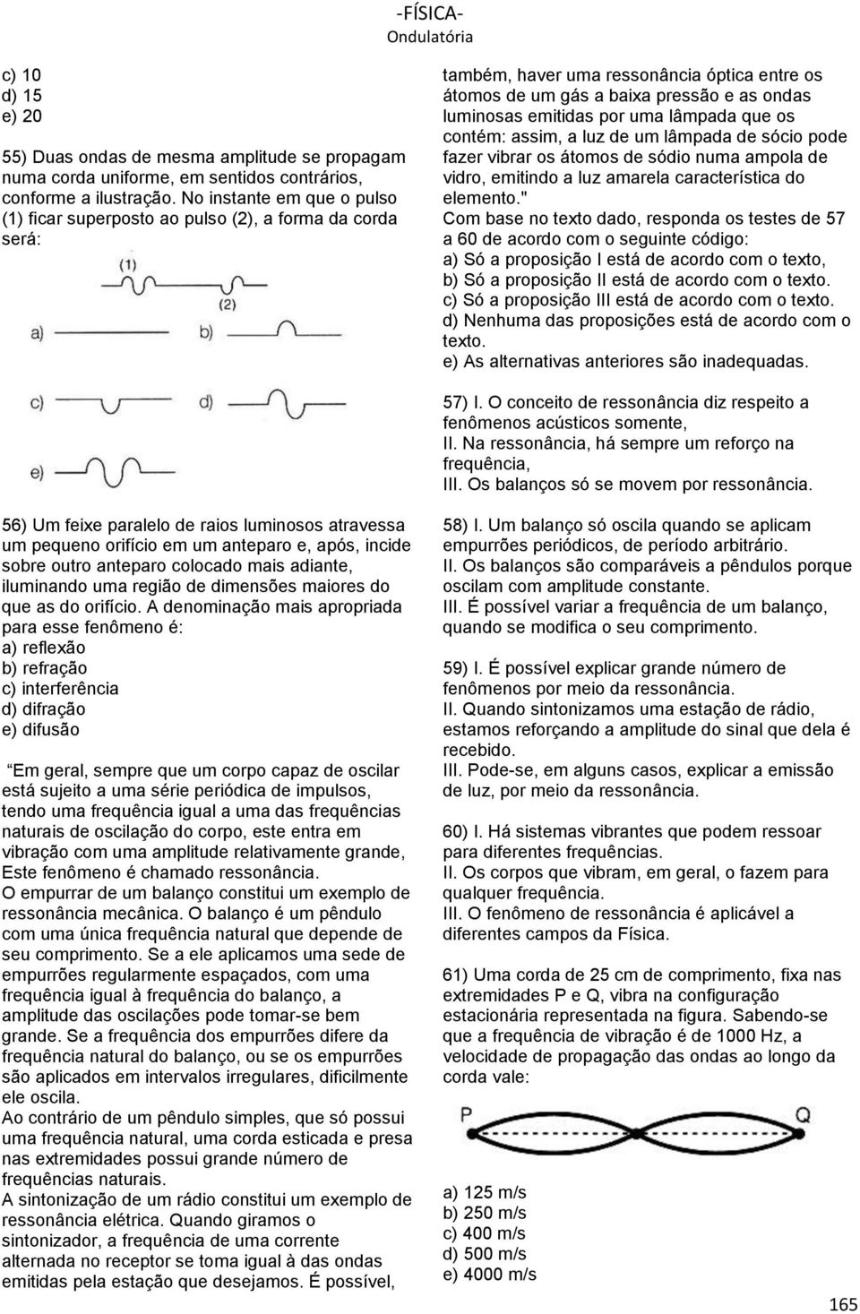 uma lâmpada que os contém: assim, a luz de um lâmpada de sócio pode fazer vibrar os átomos de sódio numa ampola de vidro, emitindo a luz amarela característica do elemento.