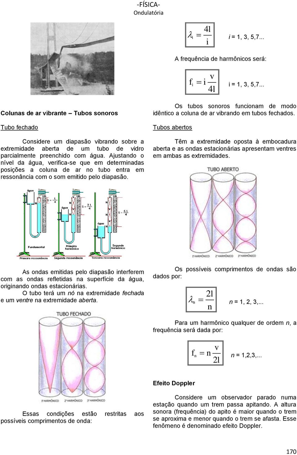 Ajustando o nível da água, verifica-se que em determinadas posições a coluna de ar no tubo entra em ressonância com o som emitido pelo diapasão.