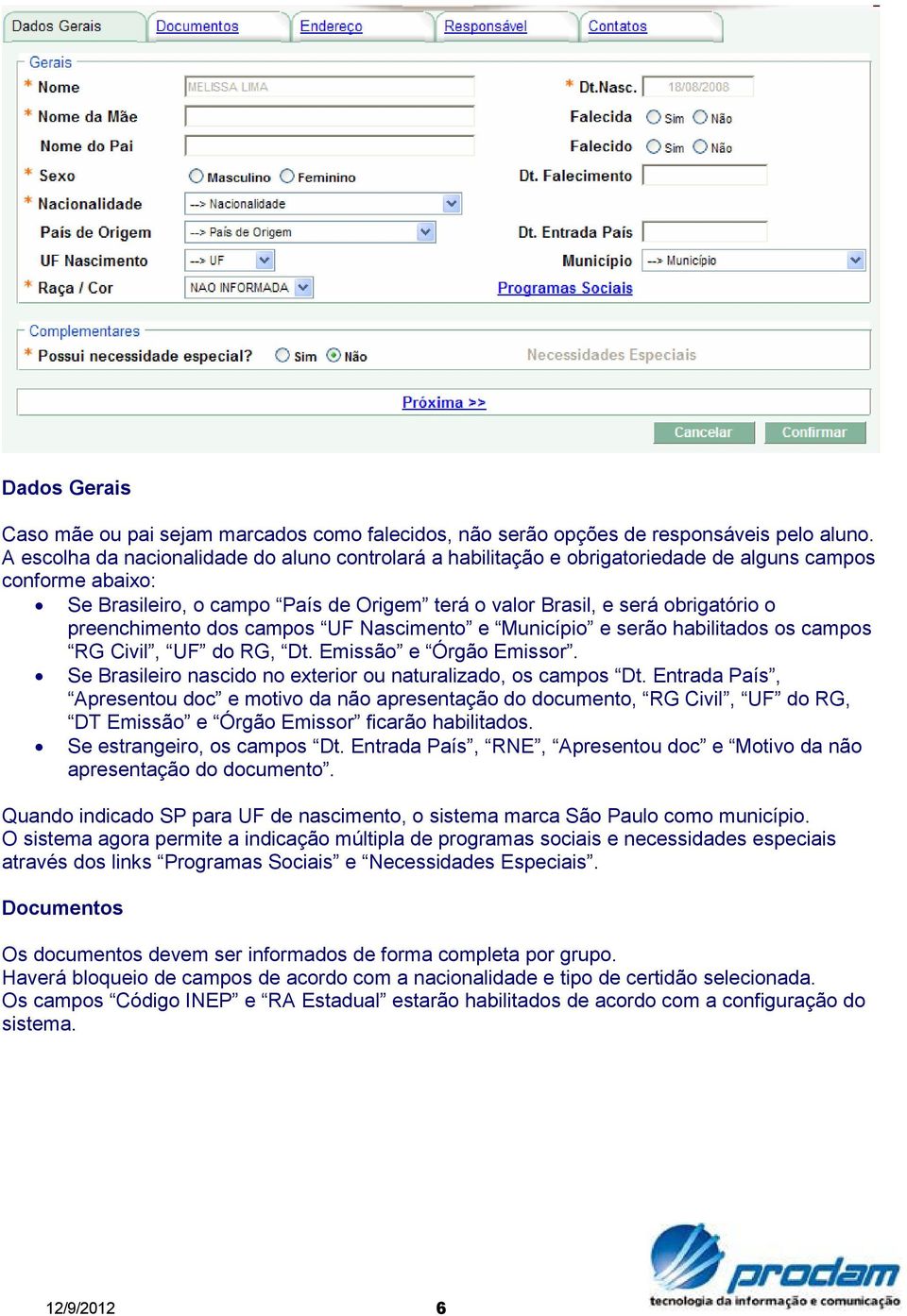 preenchimento dos campos UF Nascimento e Município e serão habilitados os campos RG Civil, UF do RG, Dt. Emissão e Órgão Emissor. Se Brasileiro nascido no exterior ou naturalizado, os campos Dt.