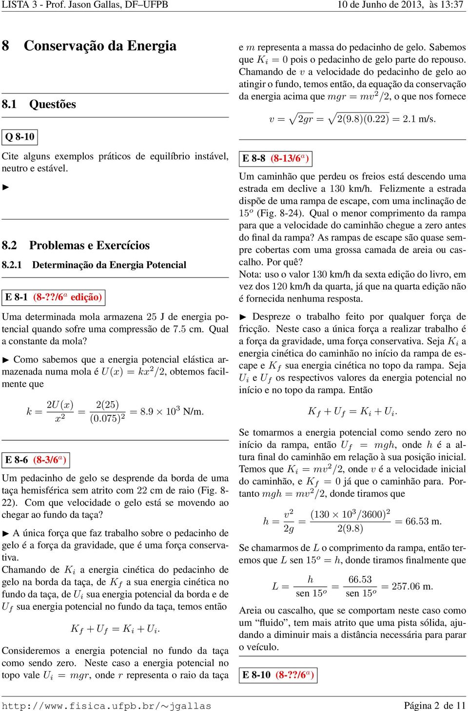 Como sabemos que a energia potencial elástica armazenada numa mola é U(x) = kx 2 /2, obtemos facilmente que k = 2U(x) x 2 = 2(25) (0.075) 2 = 8.9 103 N/m.