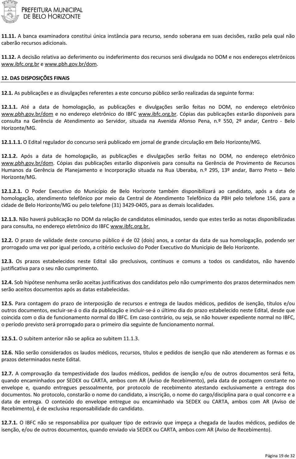 . DAS DISPOSIÇÕES FINAIS 12.1. As publicações e as divulgações referentes a este concurso público serão realizadas da seguinte forma: 12.1.1. Até a data de homologação, as publicações e divulgações serão feitas no DOM, no endereço eletrônico www.