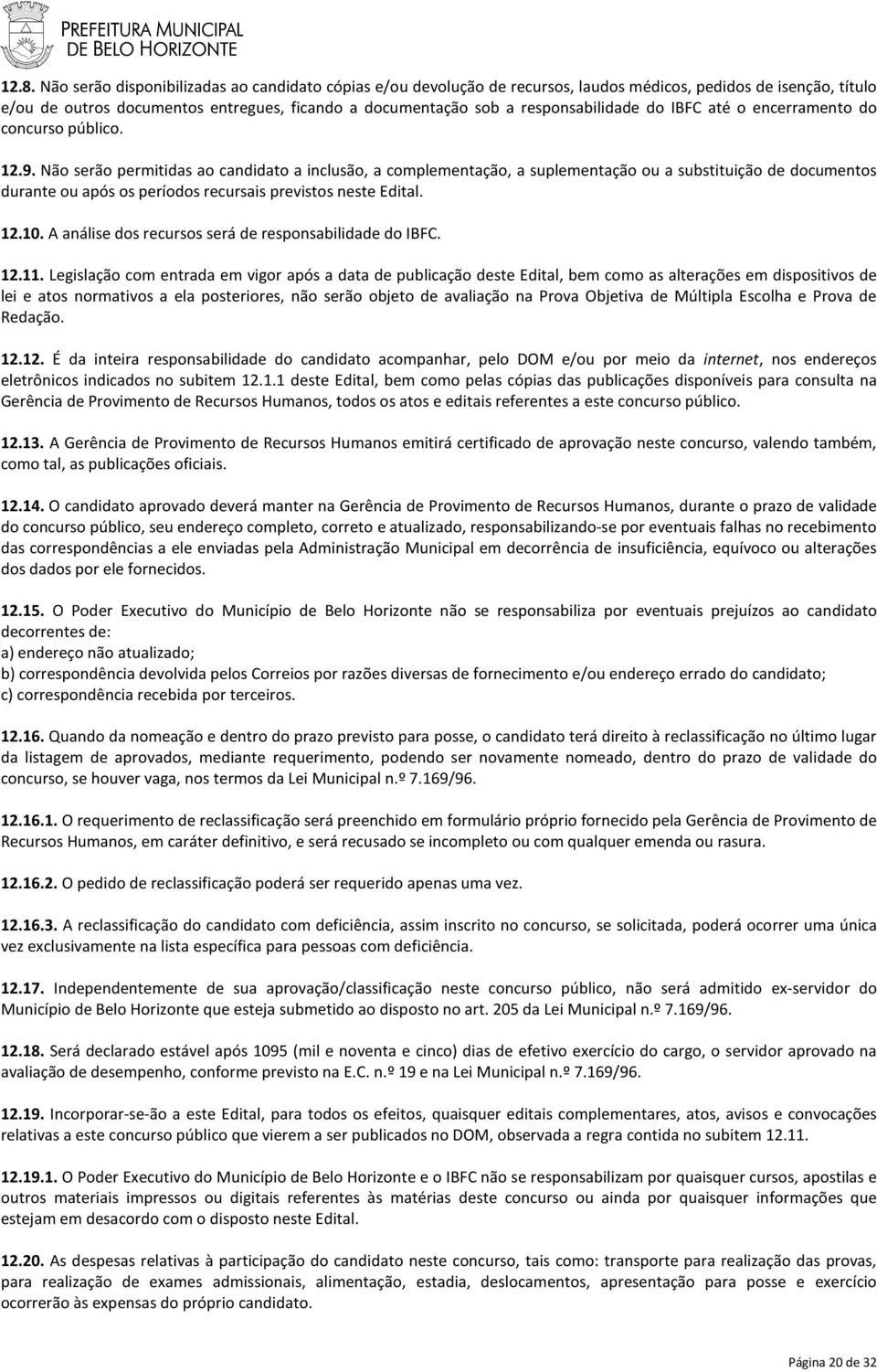 Não serão permitidas ao candidato a inclusão, a complementação, a suplementação ou a substituição de documentos durante ou após os períodos recursais previstos neste Edital. 12.10.