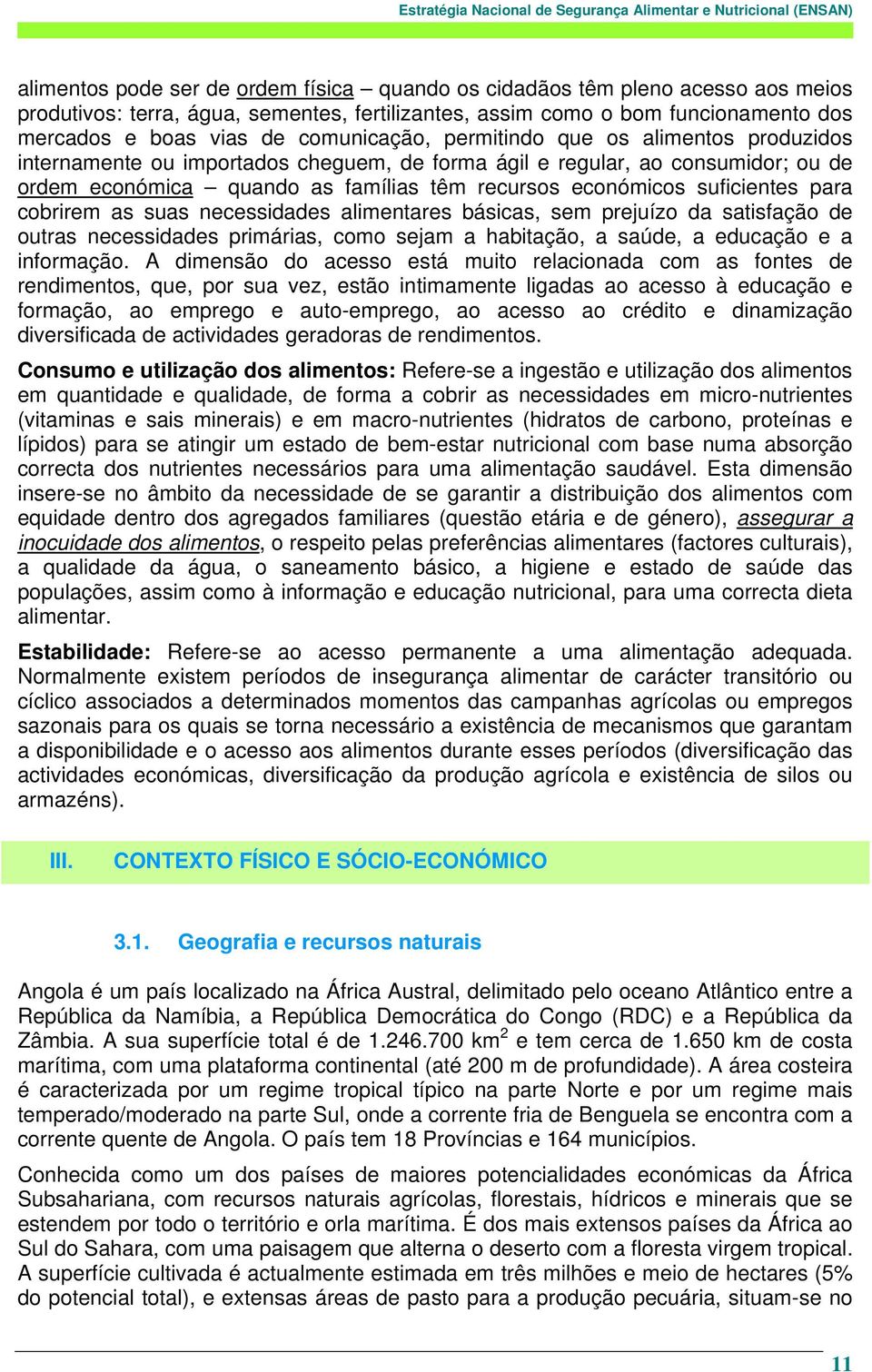 suficientes para cobrirem as suas necessidades alimentares básicas, sem prejuízo da satisfação de outras necessidades primárias, como sejam a habitação, a saúde, a educação e a informação.