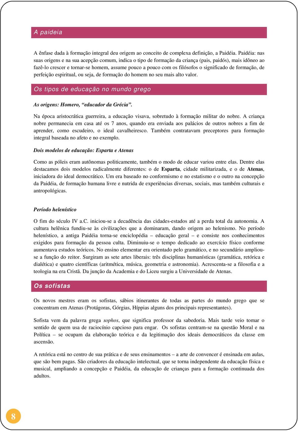 significado de formação, de perfeição espiritual, ou seja, de formação do homem no seu mais alto valor. Os tipos de educação no mundo grego As origens: Homero, educador da Grécia.