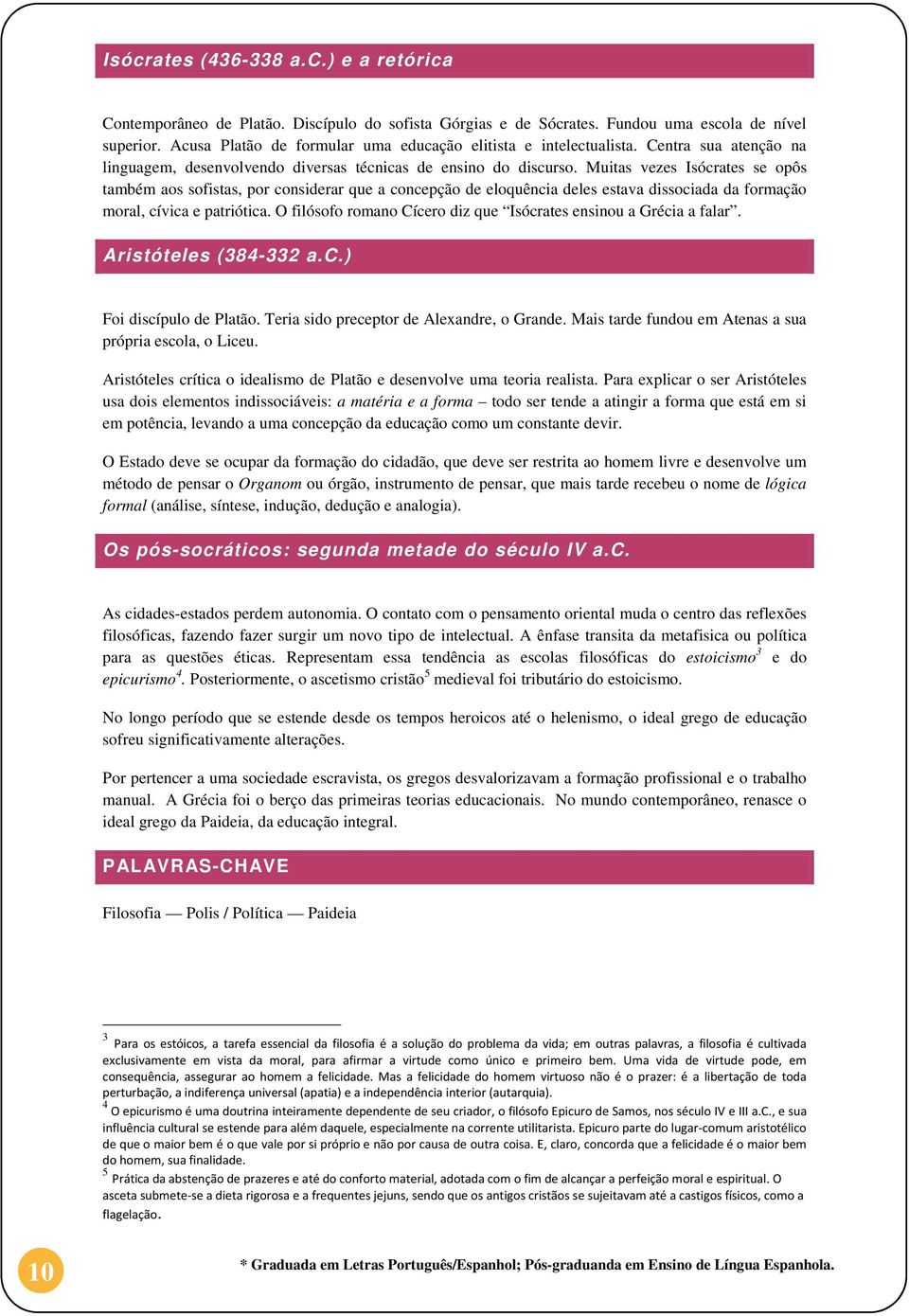 Muitas vezes Isócrates se opôs também aos sofistas, por considerar que a concepção de eloquência deles estava dissociada da formação moral, cívica e patriótica.