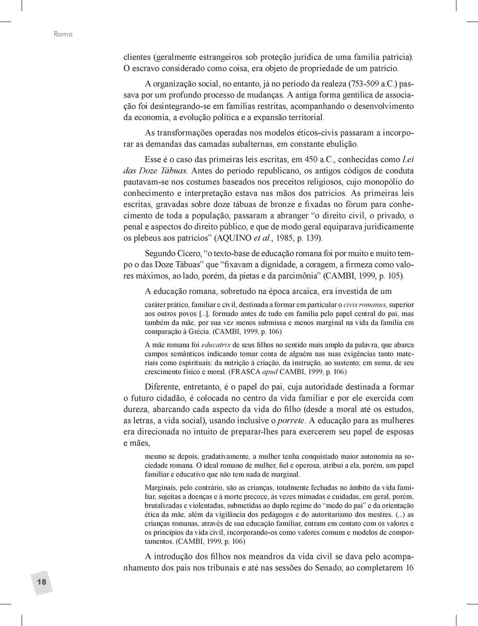 A antiga forma gentílica de associação foi desintegrando-se em famílias restritas, acompanhando o desenvolvimento da economia, a evolução política e a expansão territorial.