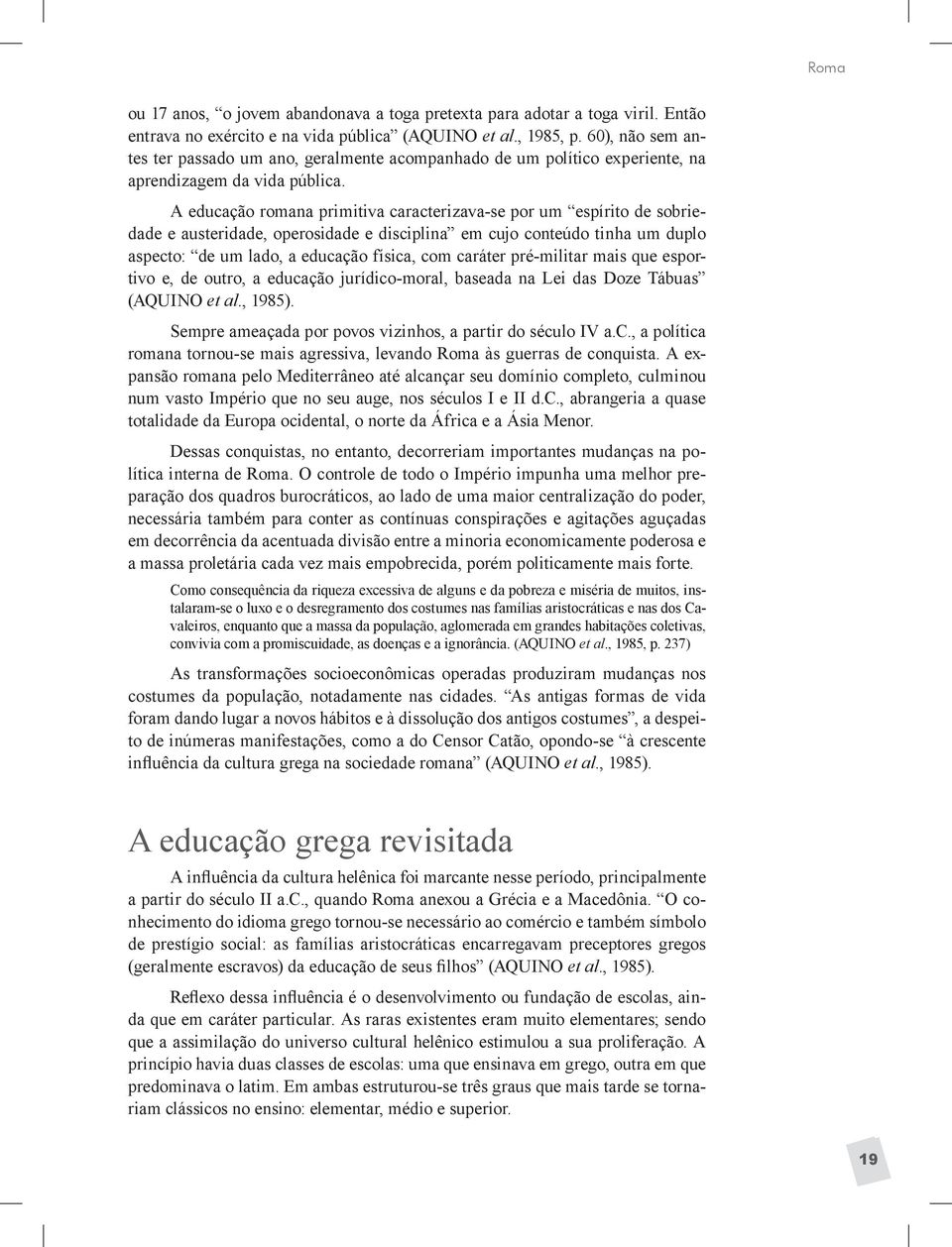 A educação romana primitiva caracterizava-se por um espírito de sobriedade e austeridade, operosidade e disciplina em cujo conteúdo tinha um duplo aspecto: de um lado, a educação física, com caráter