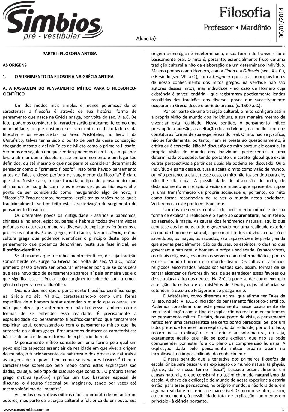 Grécia antiga, por volta do séc. VI a.c. De fato, podemos considerar tal caracterização praticamente como uma unanimidade, o que costuma ser raro entre os historiadores da filosofia e os especialistas na área.