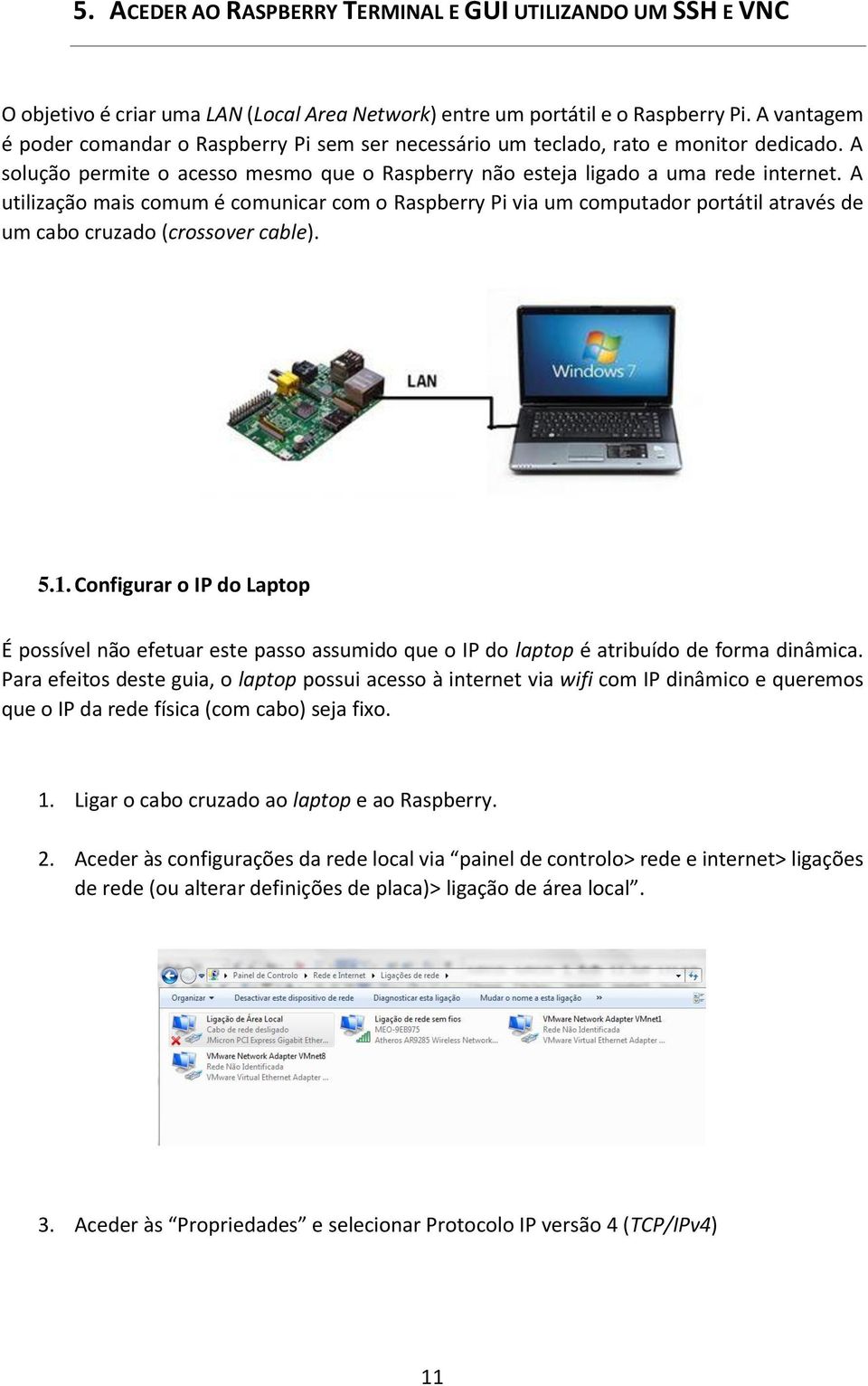A utilização mais comum é comunicar com o Raspberry Pi via um computador portátil através de um cabo cruzado (crossover cable). 5.1.