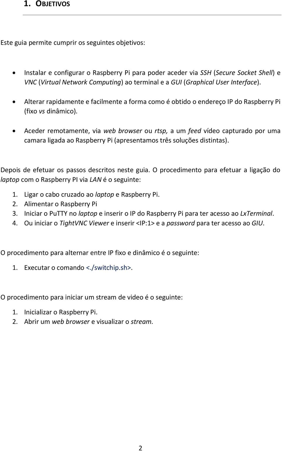 Aceder remotamente, via web browser ou rtsp, a um feed vídeo capturado por uma camara ligada ao Raspberry Pi (apresentamos três soluções distintas). Depois de efetuar os passos descritos neste guia.