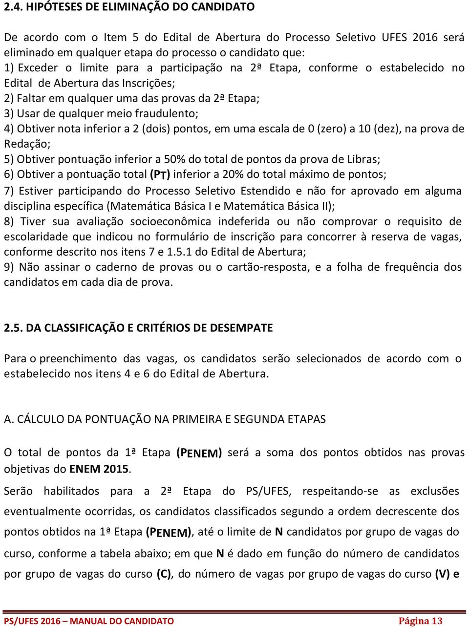 inferior a 2 (dois) pontos, em uma escala de 0 (zero) a 10 (dez), na prova de Redação; 5) Obtiver pontuação inferior a 50% do total de pontos da prova de Libras; 6) Obtiver a pontuação total (PT)