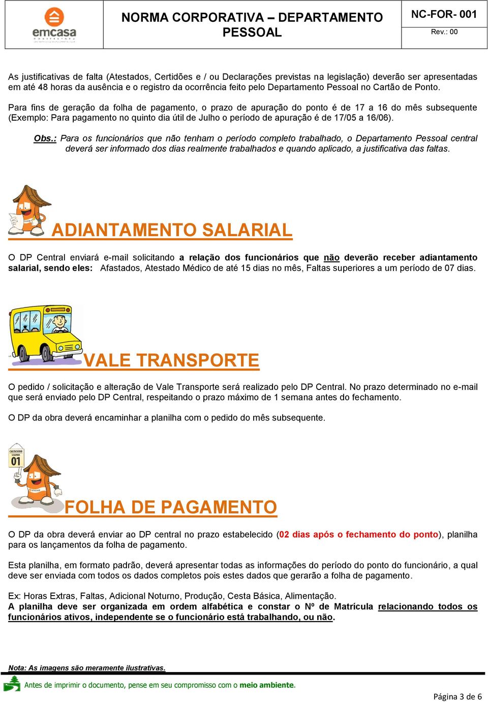 Para fins de geração da folha de pagamento, o prazo de apuração do ponto é de 17 a 16 do mês subsequente (Exemplo: Para pagamento no quinto dia útil de Julho o período de apuração é de 17/05 a 16/06).