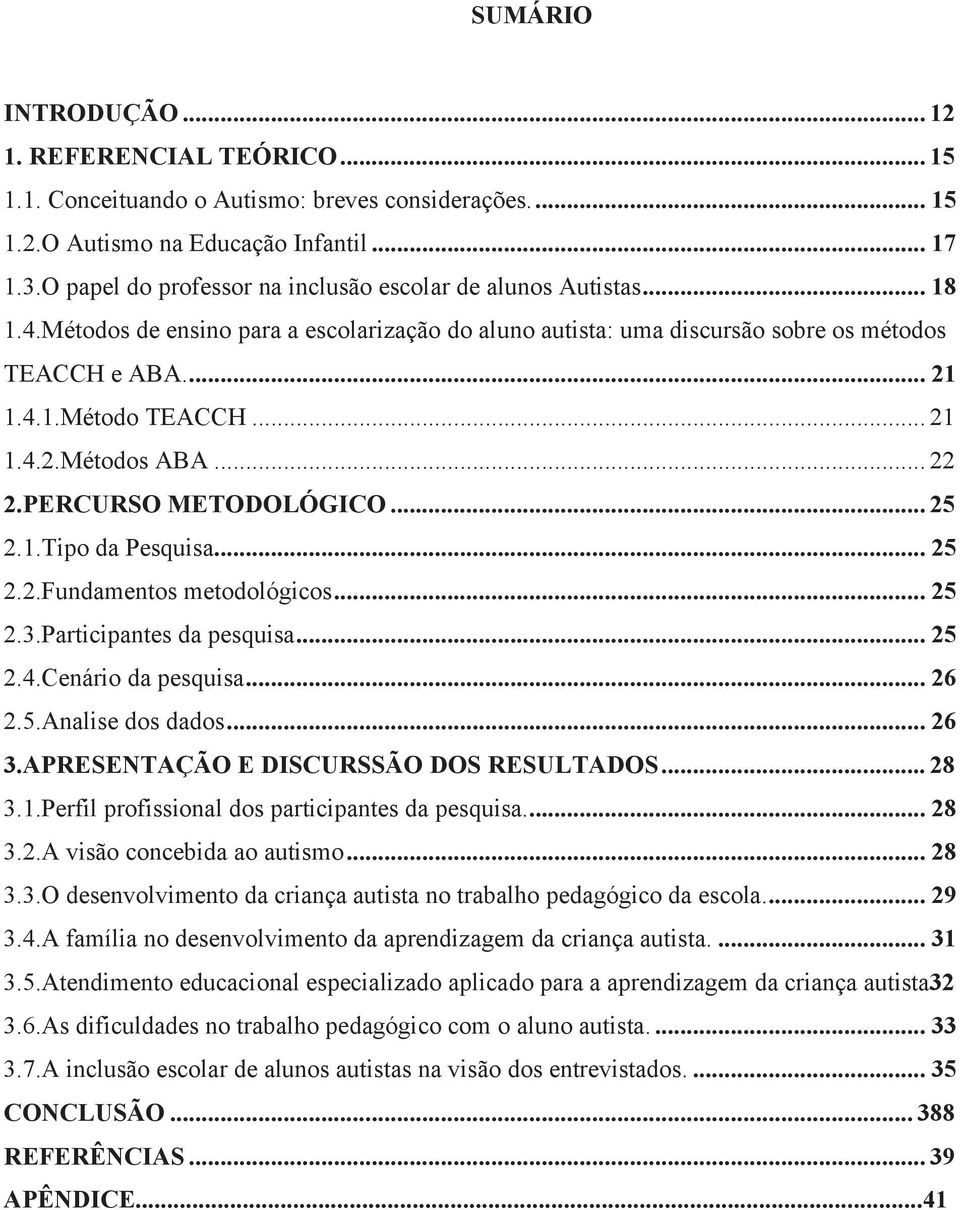 .. 21 1.4.2.Métodos ABA... 22 2.PERCURSO METODOLÓGICO... 25 2.1.Tipo da Pesquisa... 25 2.2.Fundamentos metodológicos... 25 2.3.Participantes da pesquisa... 25 2.4.Cenário da pesquisa... 26 2.5.Analise dos dados.