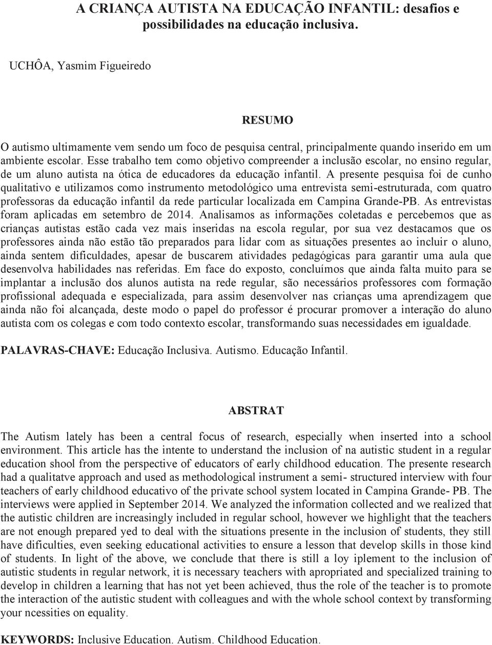 Esse trabalho tem como objetivo compreender a inclusão escolar, no ensino regular, de um aluno autista na ótica de educadores da educação infantil.