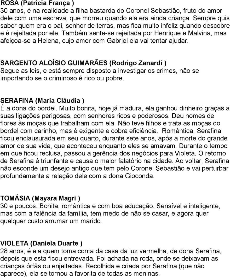 Também sente-se rejeitada por Henrique e Malvina, mas afeiçoa-se a Helena, cujo amor com Gabriel ela vai tentar ajudar.