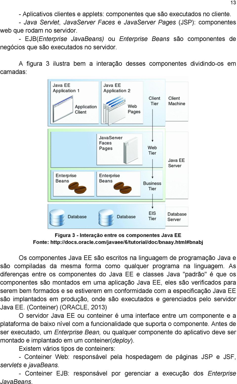 A figura 3 ilustra bem a interação desses componentes dividindo-os em camadas: 13 Figura 3 - Interação entre os componentes Java EE Fonte: http://docs.oracle.com/javaee/6/tutorial/doc/bnaay.