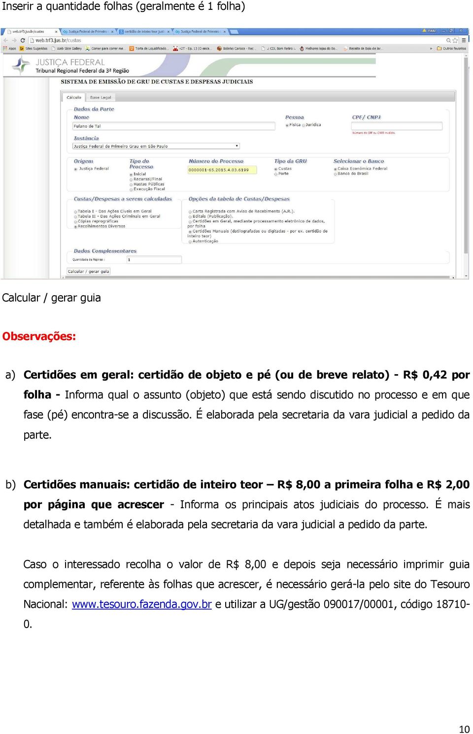 b) Certidões manuais: certidão de inteiro teor R$ 8,00 a primeira folha e R$ 2,00 por página que acrescer - Informa os principais atos judiciais do processo.