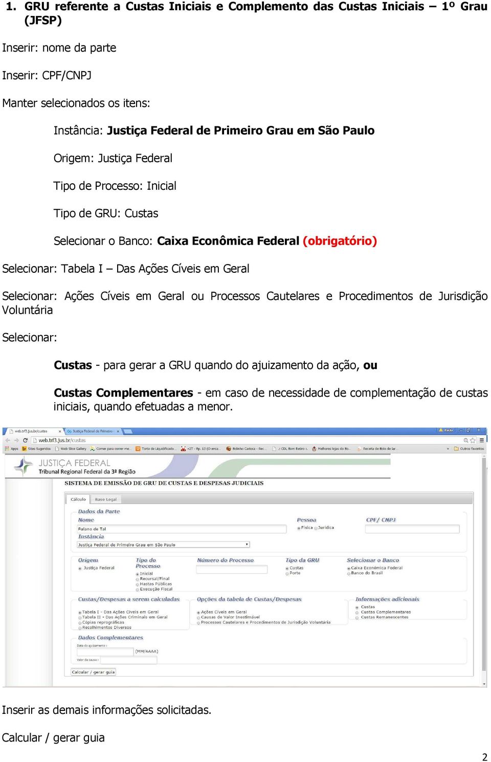 Ações Cíveis em Geral Selecionar: Ações Cíveis em Geral ou Processos Cautelares e Procedimentos de Jurisdição Voluntária Selecionar: Custas - para gerar a GRU quando do ajuizamento da