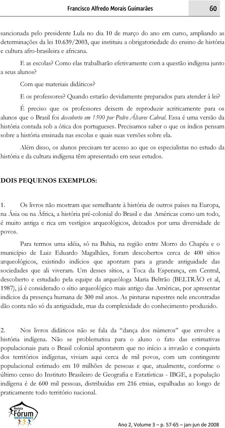 Com que materiais didáticos? E os professores? Quando estarão devidamente preparados para atender à lei?