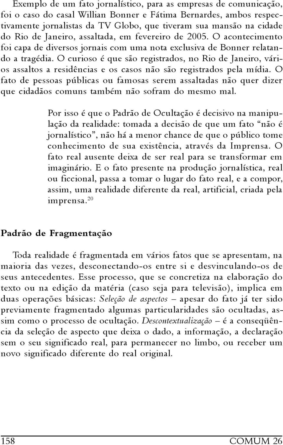 O curioso é que são registrados, no Rio de Janeiro, vários assaltos a residências e os casos não são registrados pela mídia.