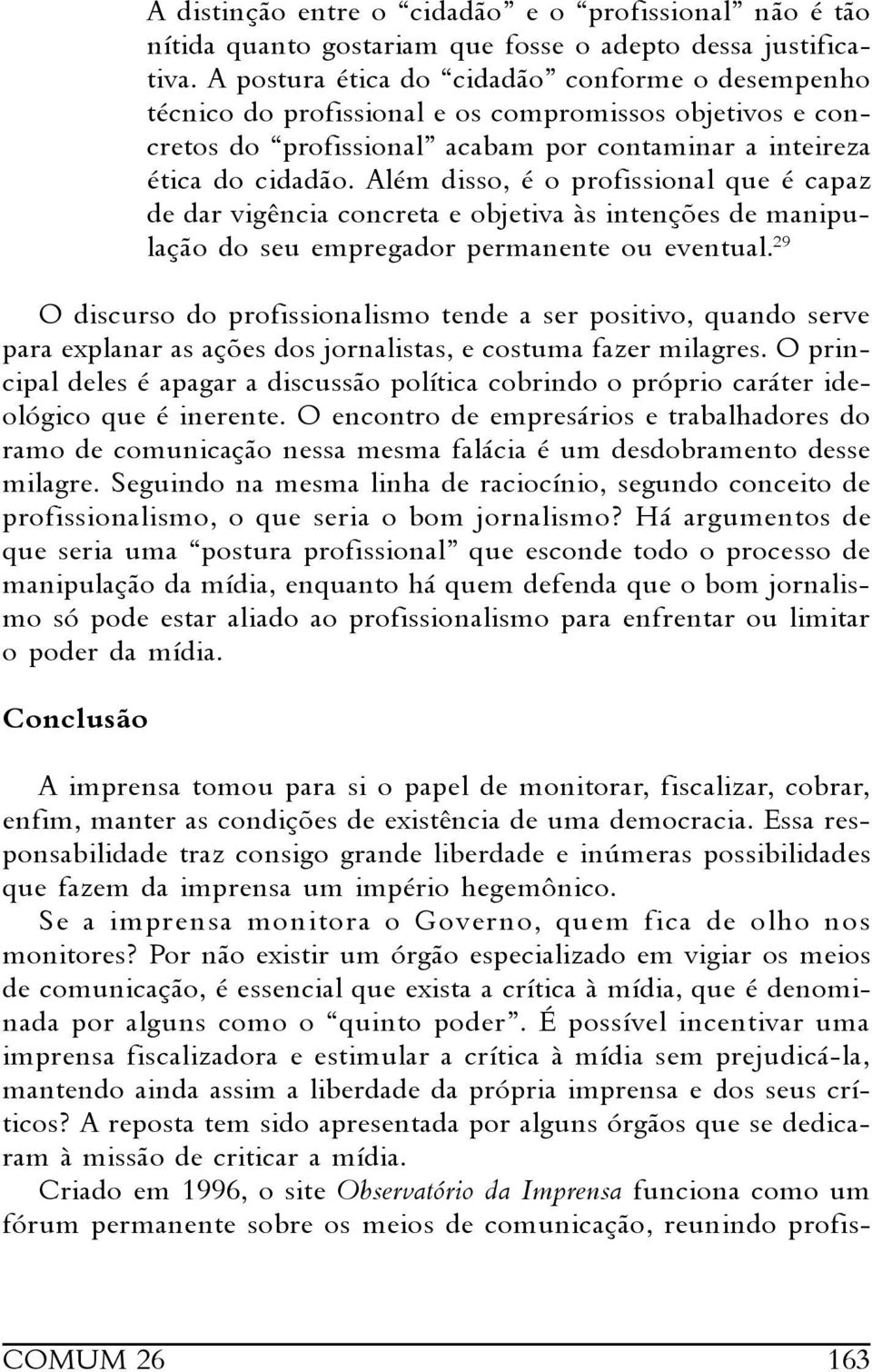 Além disso, é o profissional que é capaz de dar vigência concreta e objetiva às intenções de manipulação do seu empregador permanente ou eventual.