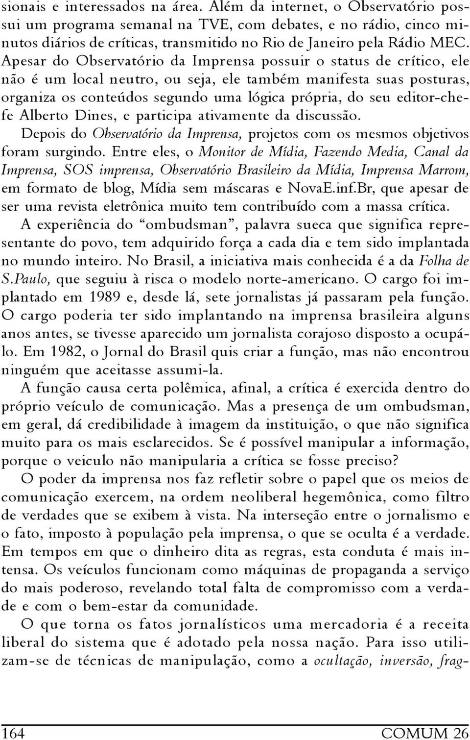 Apesar do Observatório da Imprensa possuir o status de crítico, ele não é um local neutro, ou seja, ele também manifesta suas posturas, organiza os conteúdos segundo uma lógica própria, do seu