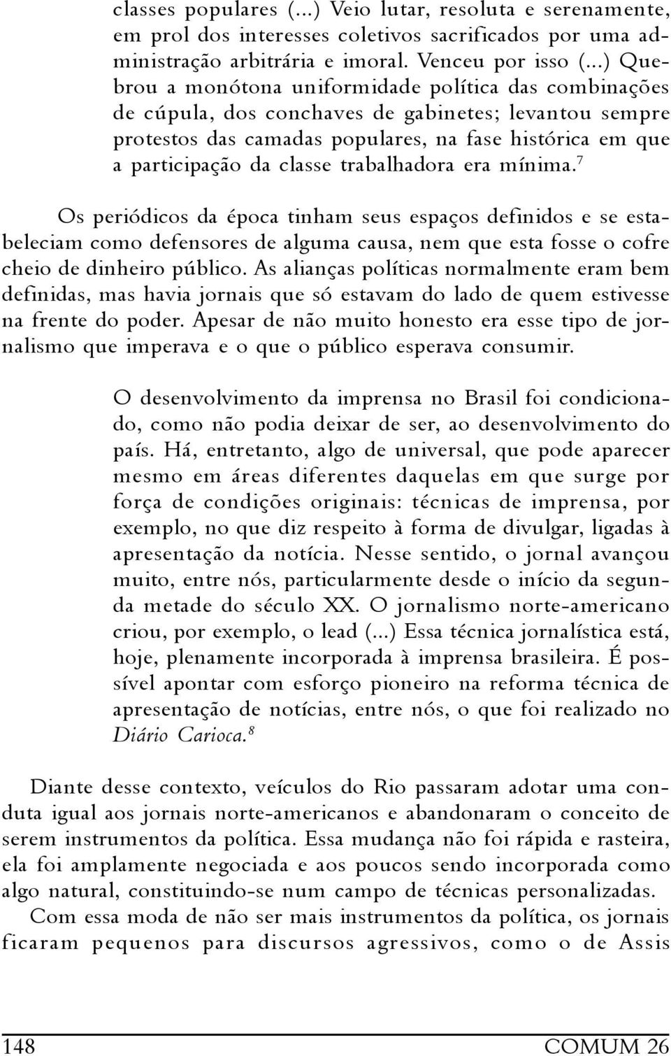 trabalhadora era mínima. 7 Os periódicos da época tinham seus espaços definidos e se estabeleciam como defensores de alguma causa, nem que esta fosse o cofre cheio de dinheiro público.