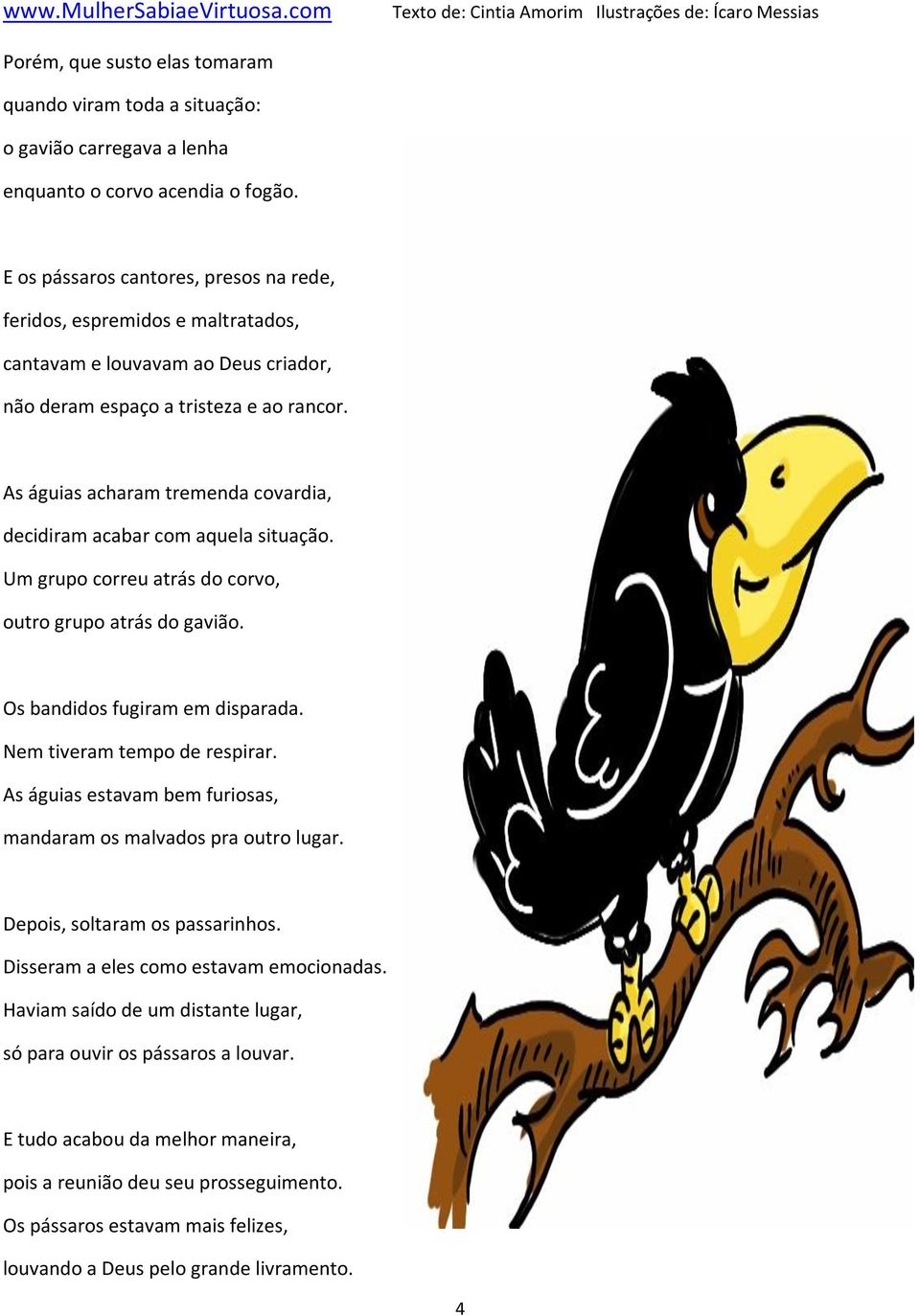 As águias acharam tremenda covardia, decidiram acabar com aquela situação. Um grupo correu atrás do corvo, outro grupo atrás do gavião. Os bandidos fugiram em disparada. Nem tiveram tempo de respirar.