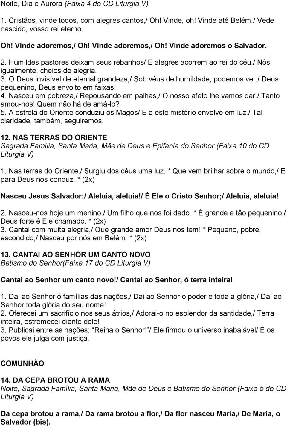 O Deus invisível de eternal grandeza,/ Sob véus de humildade, podemos ver./ Deus pequenino, Deus envolto em faixas! 4. Nasceu em pobreza,/ Repousando em palhas,/ O nosso afeto lhe vamos dar.